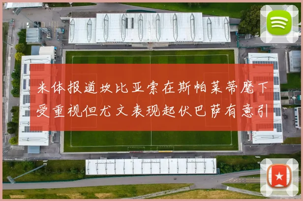 米体报道坎比亚索在斯帕莱蒂麾下受重视但尤文表现起伏巴萨有意引进