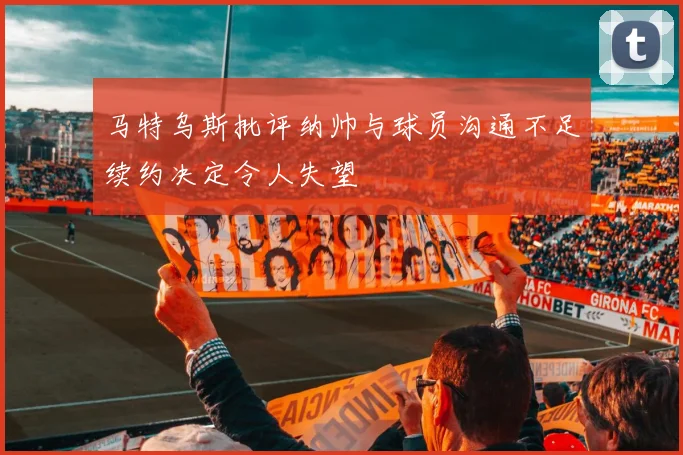 马特乌斯批评纳帅与球员沟通不足续约决定令人失望
