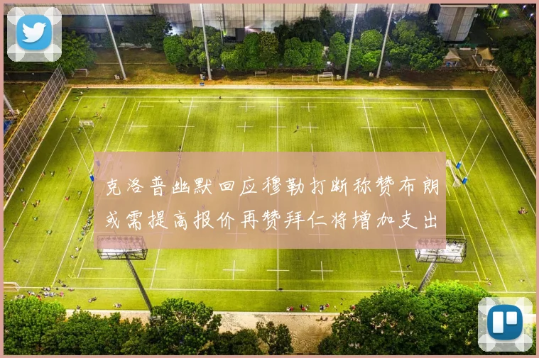 克洛普幽默回应穆勒打断称赞布朗或需提高报价再赞拜仁将增加支出
