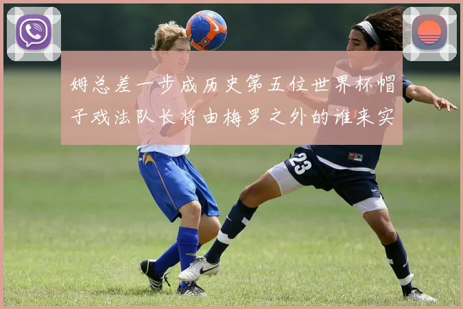 姆总差一步成历史第五位世界杯帽子戏法队长将由梅罗之外的谁来实现
